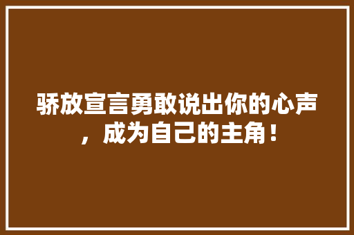 骄放宣言勇敢说出你的心声，成为自己的主角！