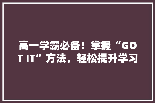 高一学霸必备！掌握“GOT IT”方法，轻松提升学习效率