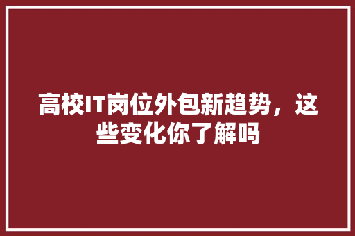 高校IT岗位外包新趋势，这些变化你了解吗 AI技术学习
