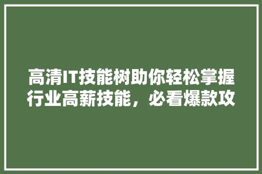 高清IT技能树助你轻松掌握行业高薪技能，必看爆款攻略！