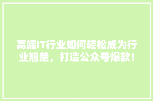 高端IT行业如何轻松成为行业翘楚，打造公众号爆款！ 英文谷歌算法