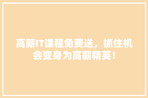 高薪IT课程免费送，抓住机会变身为高薪精英！