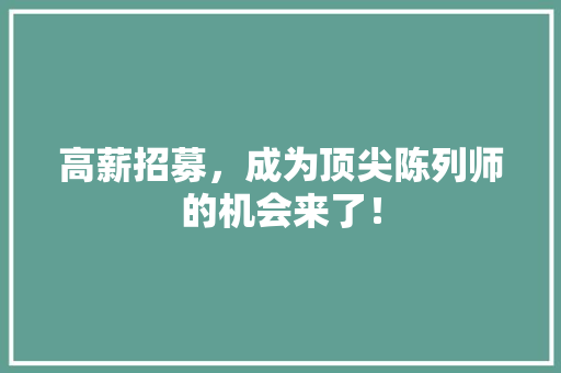 高薪招募，成为顶尖陈列师的机会来了！