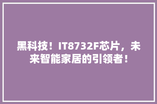 黑科技！IT8732F芯片，未来智能家居的引领者！ 360搜优化