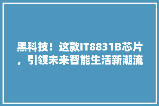 黑科技！这款IT8831B芯片，引领未来智能生活新潮流