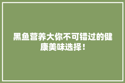 黑鱼营养大你不可错过的健康美味选择！ 小程序开发