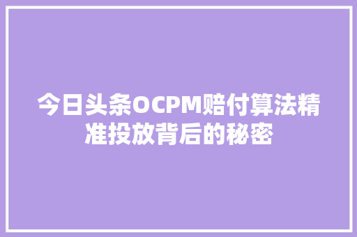 今日头条OCPM赔付算法精准投放背后的秘密