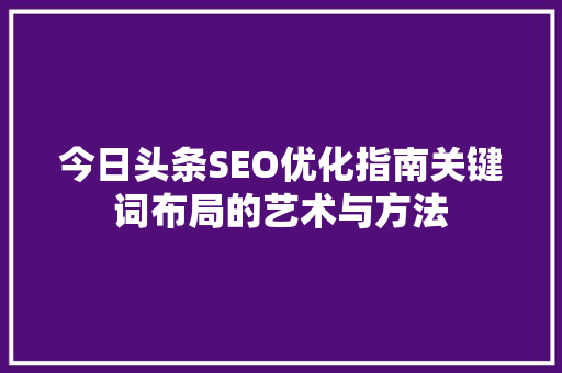 今日头条SEO优化指南关键词布局的艺术与方法