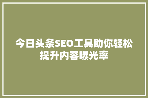 今日头条SEO工具助你轻松提升内容曝光率
