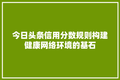 今日头条信用分数规则构建健康网络环境的基石