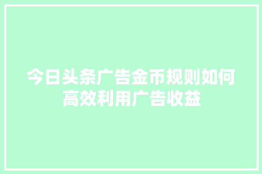今日头条广告金币规则如何高效利用广告收益