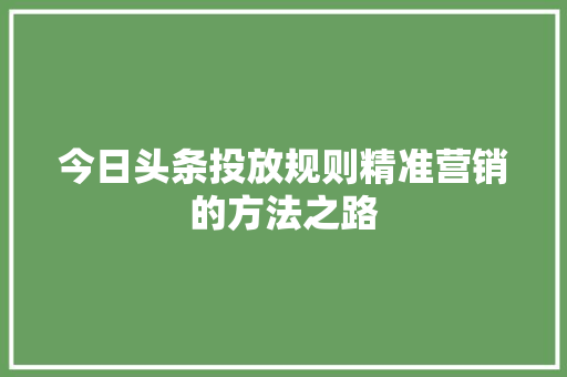 今日头条投放规则精准营销的方法之路