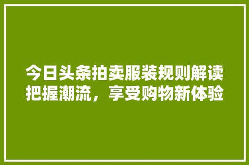 今日头条拍卖服装规则解读把握潮流，享受购物新体验