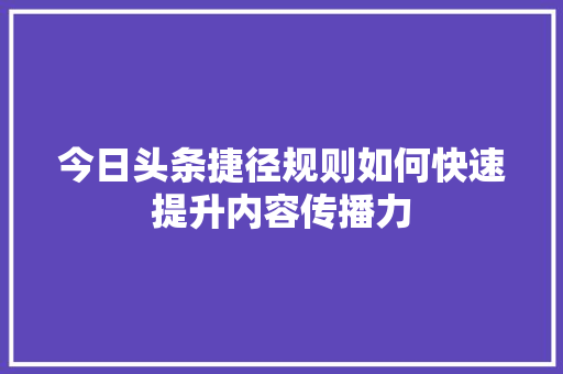 今日头条捷径规则如何快速提升内容传播力