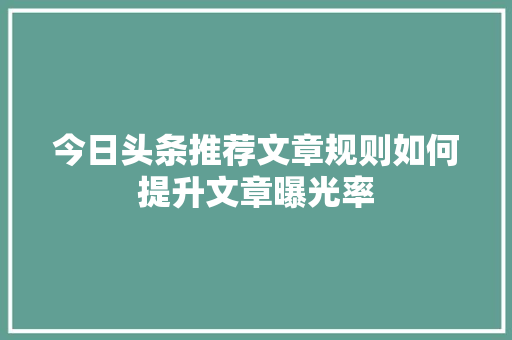 今日头条推荐文章规则如何提升文章曝光率