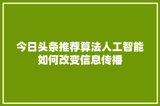 今日头条推荐算法人工智能如何改变信息传播