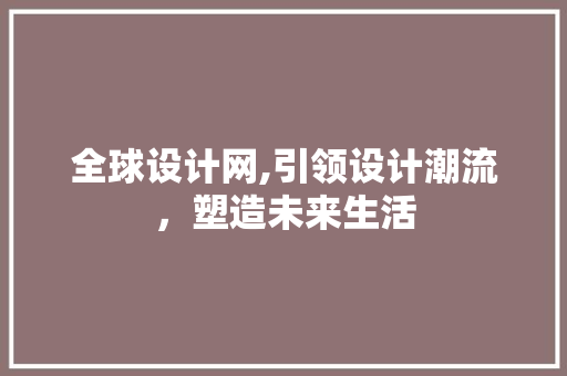 全球设计网,引领设计潮流，塑造未来生活 全球设计网,引领设计潮流，塑造未来生活 搜狗优化