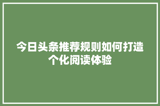 今日头条推荐规则如何打造个化阅读体验