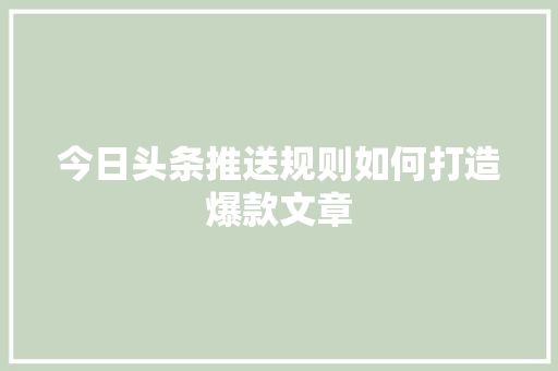 今日头条推送规则如何打造爆款文章