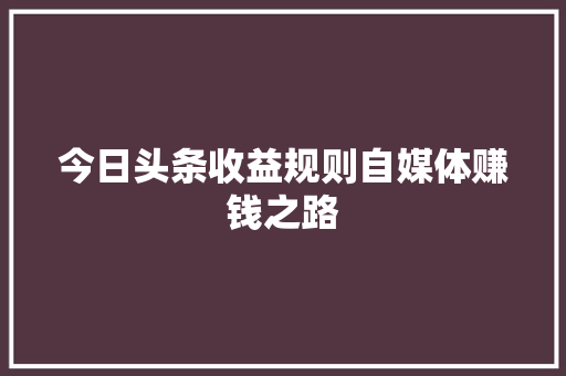 今日头条收益规则自媒体赚钱之路