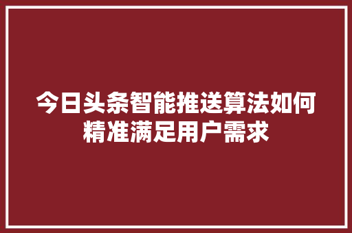 今日头条智能推送算法如何精准满足用户需求 seo技术