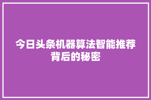 今日头条机器算法智能推荐背后的秘密 AI技术学习