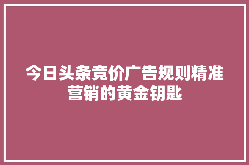 今日头条竞价广告规则精准营销的黄金钥匙