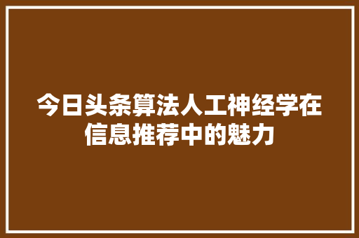 今日头条算法人工神经学在信息推荐中的魅力