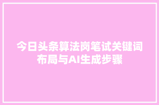 今日头条算法岗笔试关键词布局与AI生成步骤