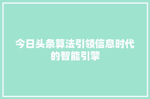 今日头条算法引领信息时代的智能引擎