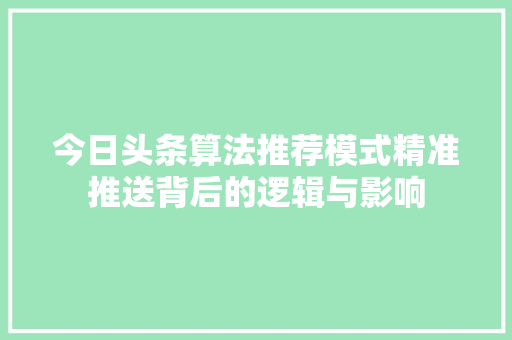 今日头条算法推荐模式精准推送背后的逻辑与影响