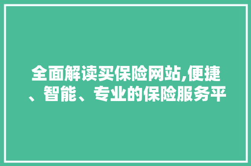 全面解读买保险网站,便捷、智能、专业的保险服务平台 全面解读买保险网站,便捷、智能、专业的保险服务平台 网站开发