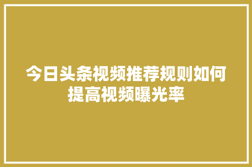 今日头条视频推荐规则如何提高视频曝光率