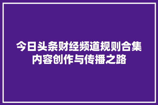 今日头条财经频道规则合集内容创作与传播之路