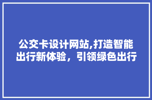 公交卡设计网站,打造智能出行新体验，引领绿色出行潮流