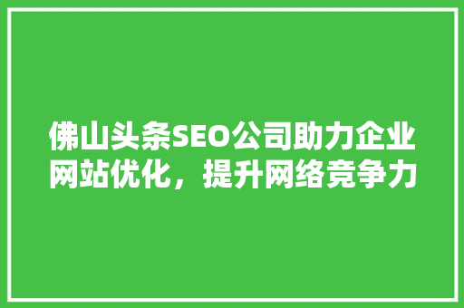 佛山头条SEO公司助力企业网站优化，提升网络竞争力