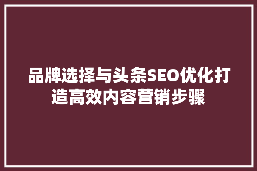 品牌选择与头条SEO优化打造高效内容营销步骤