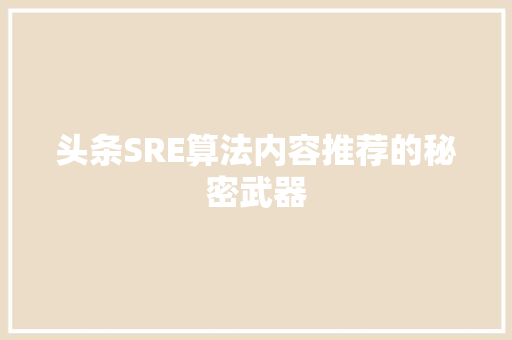 头条SRE算法内容推荐的秘密武器