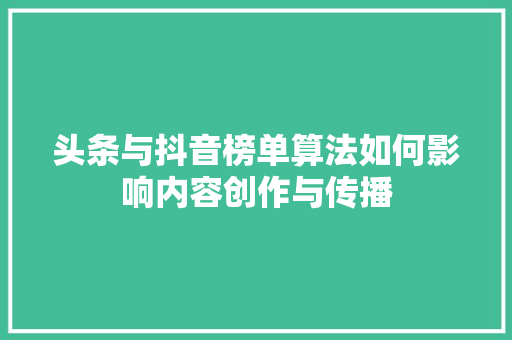 头条与抖音榜单算法如何影响内容创作与传播
