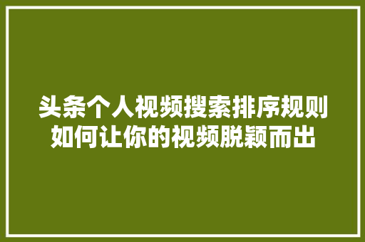 头条个人视频搜索排序规则如何让你的视频脱颖而出