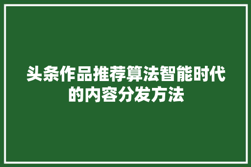 头条作品推荐算法智能时代的内容分发方法 网站开发