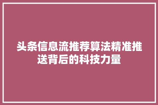 头条信息流推荐算法精准推送背后的科技力量