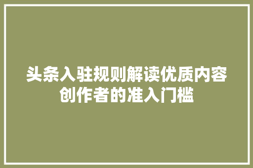 头条入驻规则解读优质内容创作者的准入门槛