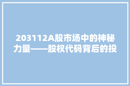 203112A股市场中的神秘力量——股权代码背后的投资密码