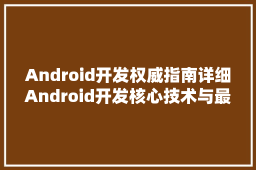 Android开发权威指南详细Android开发核心技术与最佳方法