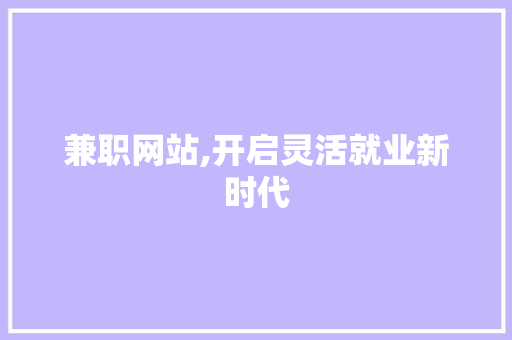 兼职网站,开启灵活就业新时代 兼职网站,开启灵活就业新时代 360搜优化