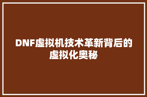 DNF虚拟机技术革新背后的虚拟化奥秘