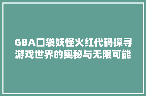 GBA口袋妖怪火红代码探寻游戏世界的奥秘与无限可能 英文谷歌算法
