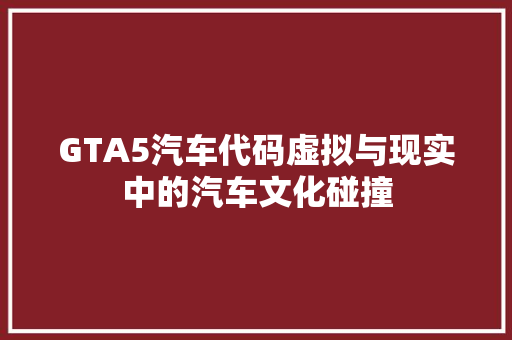 GTA5汽车代码虚拟与现实中的汽车文化碰撞 小程序开发