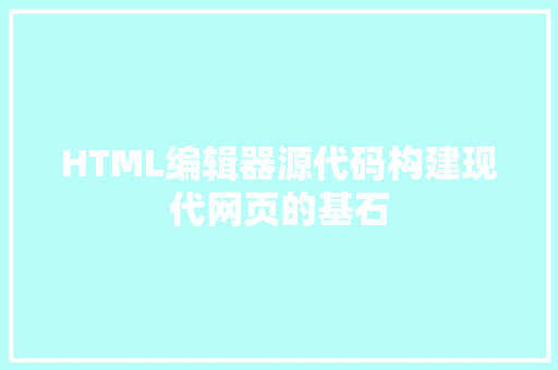 HTML编辑器源代码构建现代网页的基石